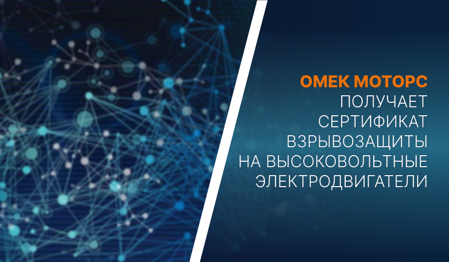 Омек Моторс получает сертификат взрывозащиты на высоковольтные электродвигатели